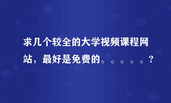 求几个较全的大学视频课程网站，最好是免费的。。。。。?