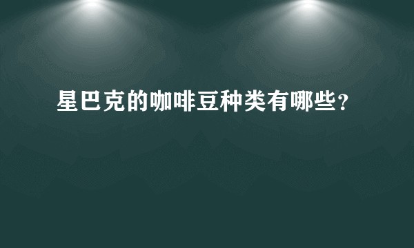 星巴克的咖啡豆种类有哪些？