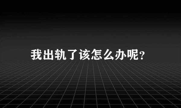 我出轨了该怎么办呢？