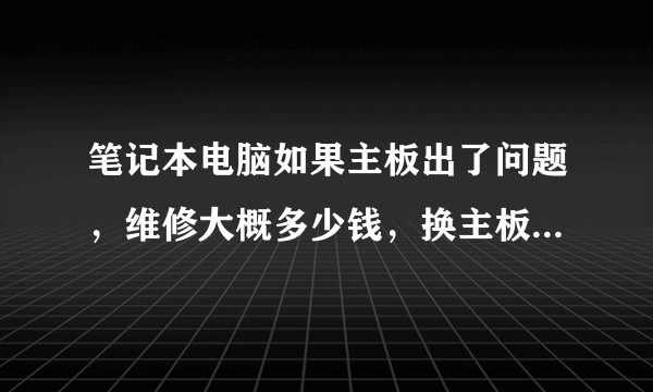 笔记本电脑如果主板出了问题，维修大概多少钱，换主板大概多少钱？