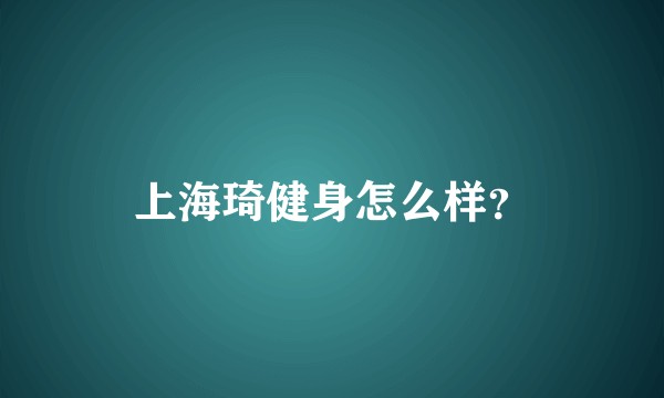 上海琦健身怎么样?