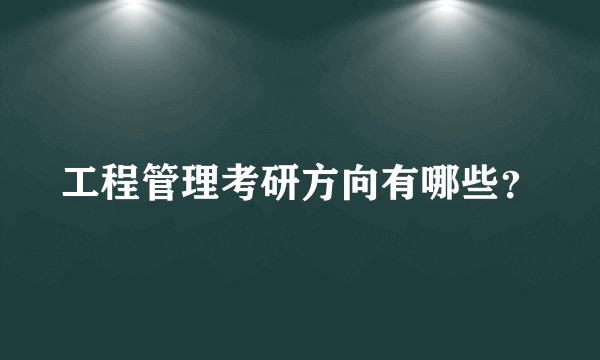 工程管理考研方向有哪些？