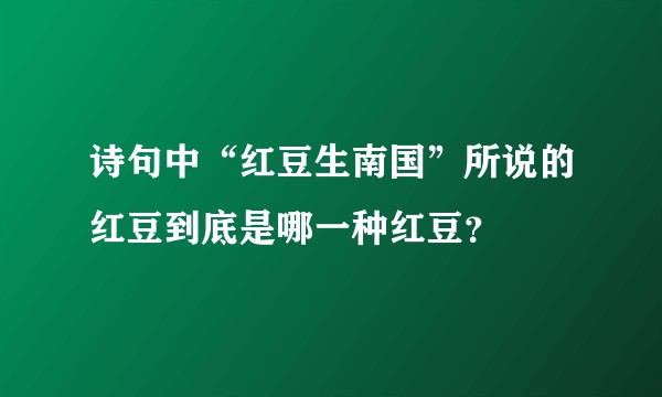 诗句中“红豆生南国”所说的红豆到底是哪一种红豆？