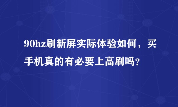 90hz刷新屏实际体验如何，买手机真的有必要上高刷吗？