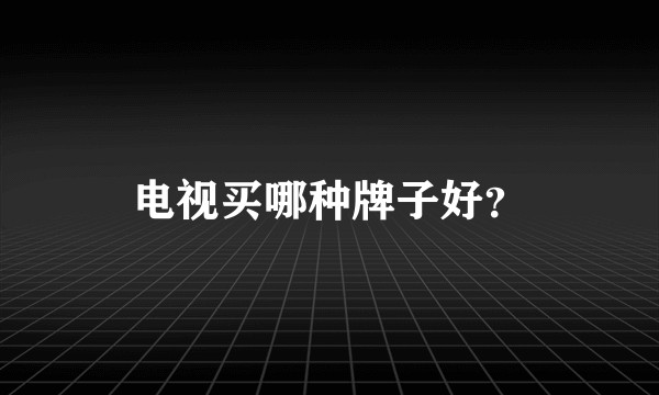 电视买哪种牌子好？