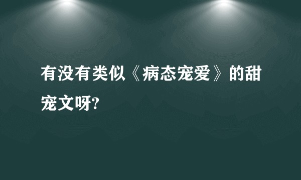 有没有类似《病态宠爱》的甜宠文呀?