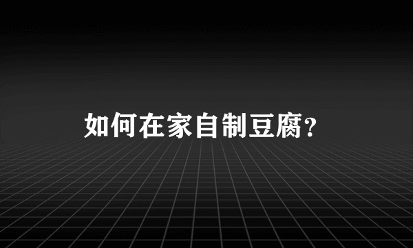 如何在家自制豆腐？