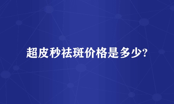 超皮秒祛斑价格是多少?