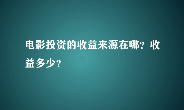 电影投资的收益来源在哪？收益多少？