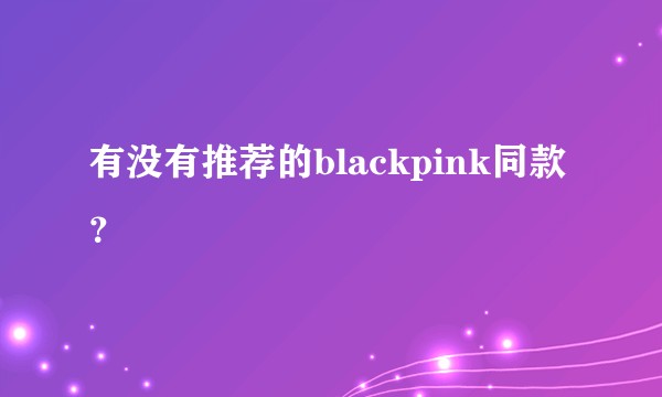 有没有推荐的blackpink同款？