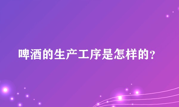 啤酒的生产工序是怎样的？