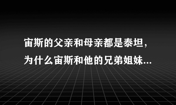 宙斯的父亲和母亲都是泰坦，为什么宙斯和他的兄弟姐妹却不是？