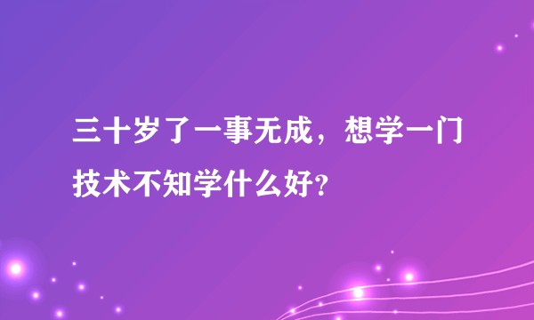 三十岁了一事无成，想学一门技术不知学什么好？