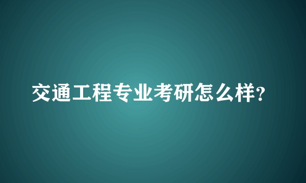 交通工程专业考研怎么样？