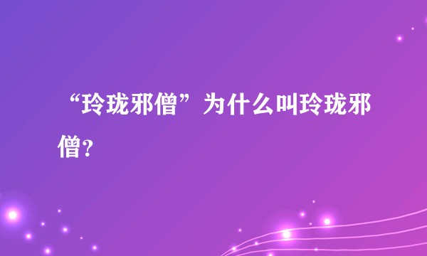 “玲珑邪僧”为什么叫玲珑邪僧？