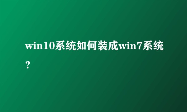 win10系统如何装成win7系统？