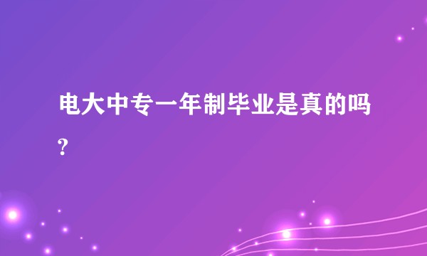 电大中专一年制毕业是真的吗?