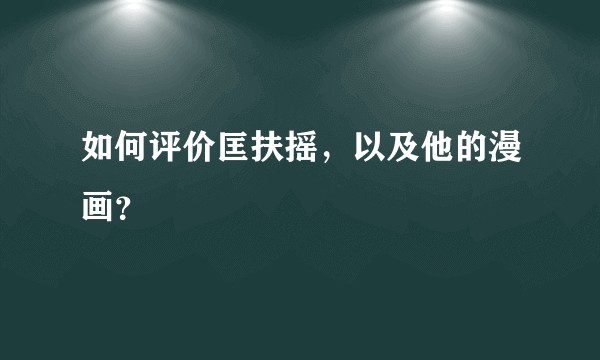 如何评价匡扶摇,以及他的漫画?