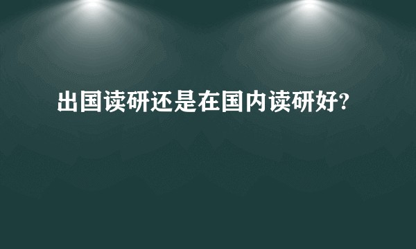 出国读研还是在国内读研好?