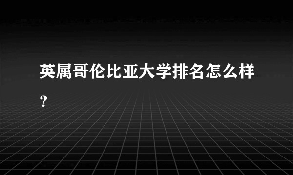 英属哥伦比亚大学排名怎么样？