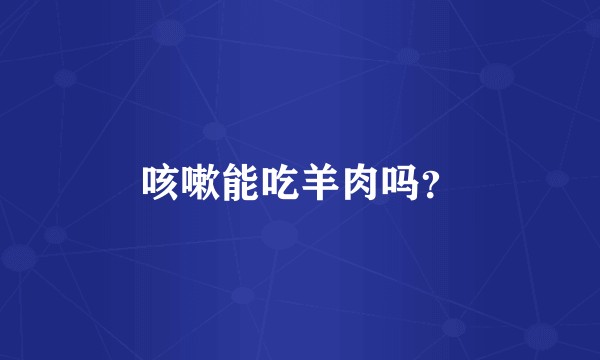 咳嗽能吃羊肉吗？