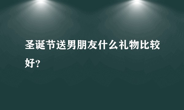 圣诞节送男朋友什么礼物比较好？