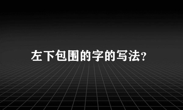 左下包围的字的写法？