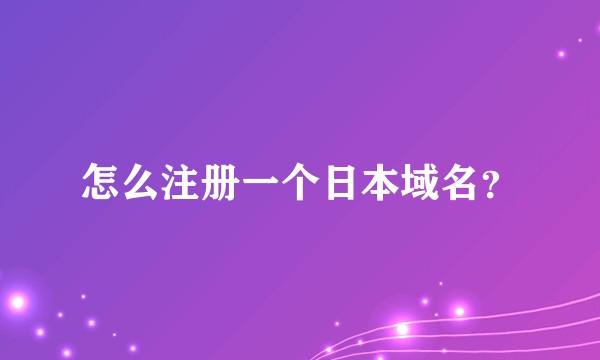 怎么注册一个日本域名？