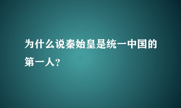 为什么说秦始皇是统一中国的第一人？