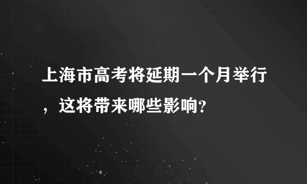 上海市高考将延期一个月举行，这将带来哪些影响？