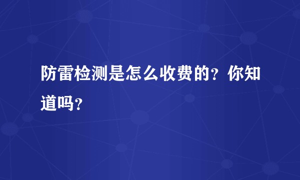 防雷检测是怎么收费的？你知道吗？