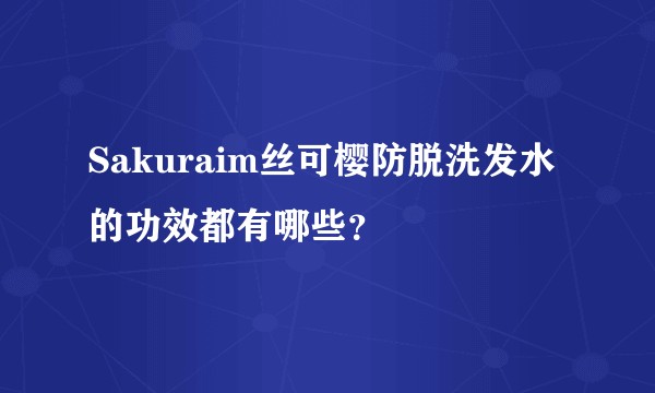 Sakuraim丝可樱防脱洗发水的功效都有哪些？
