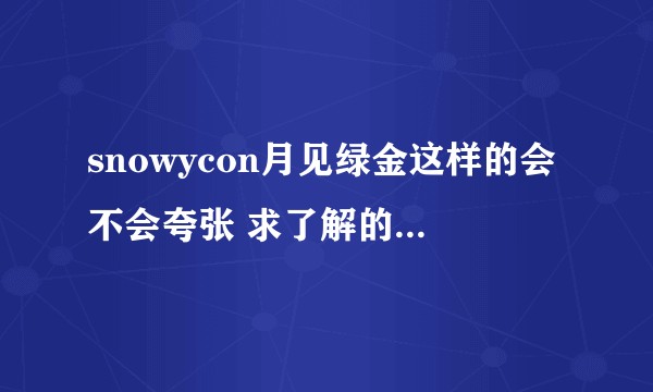 snowycon月见绿金这样的会不会夸张 求了解的知友回答 谢谢啦？