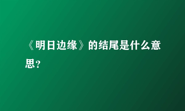 《明日边缘》的结尾是什么意思？