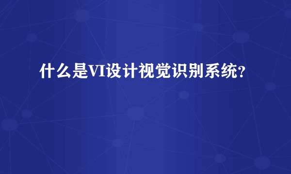 什么是VI设计视觉识别系统?