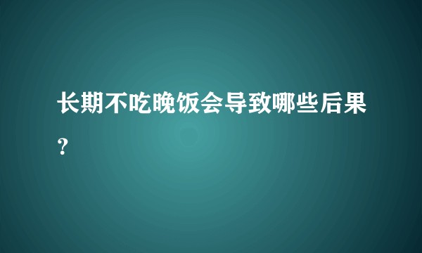 长期不吃晚饭会导致哪些后果？