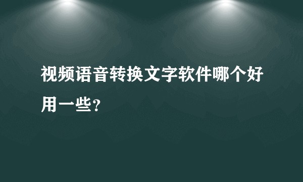 视频语音转换文字软件哪个好用一些?