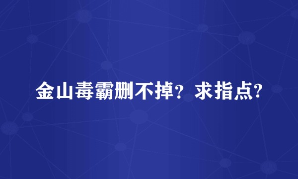 金山毒霸删不掉?求指点?