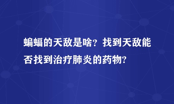 蝙蝠的天敌是啥？找到天敌能否找到治疗肺炎的药物?