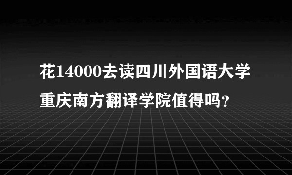 花14000去读四川外国语大学重庆南方翻译学院值得吗?