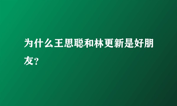 为什么王思聪和林更新是好朋友？