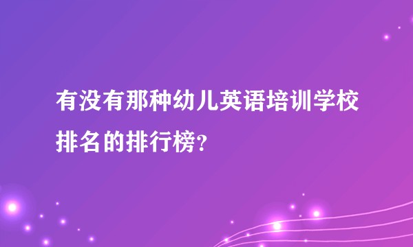有没有那种幼儿英语培训学校排名的排行榜?