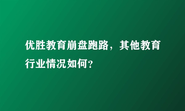 优胜教育崩盘跑路，其他教育行业情况如何？