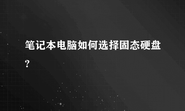 笔记本电脑如何选择固态硬盘?