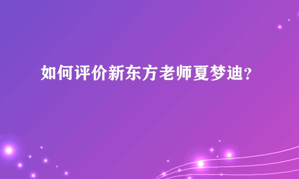 如何评价新东方老师夏梦迪？