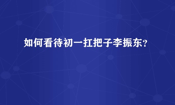 如何看待初一扛把子李振东？