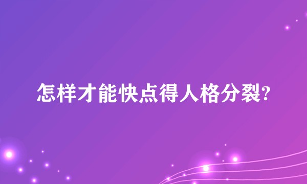 怎样才能快点得人格分裂?