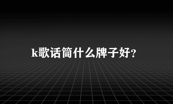k歌话筒什么牌子好？