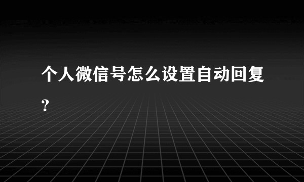 个人微信号怎么设置自动回复？