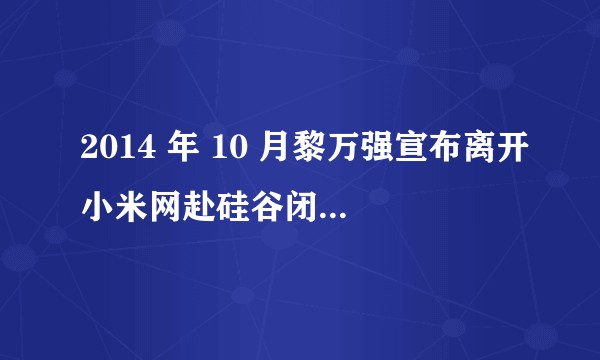 2014 年 10 月黎万强宣布离开小米网赴硅谷闭关，是在为小米筹划什么新品？